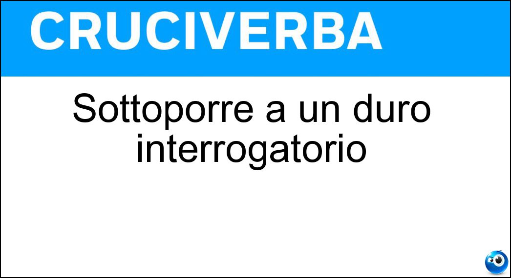 Sottoporre a un duro interrogatorio