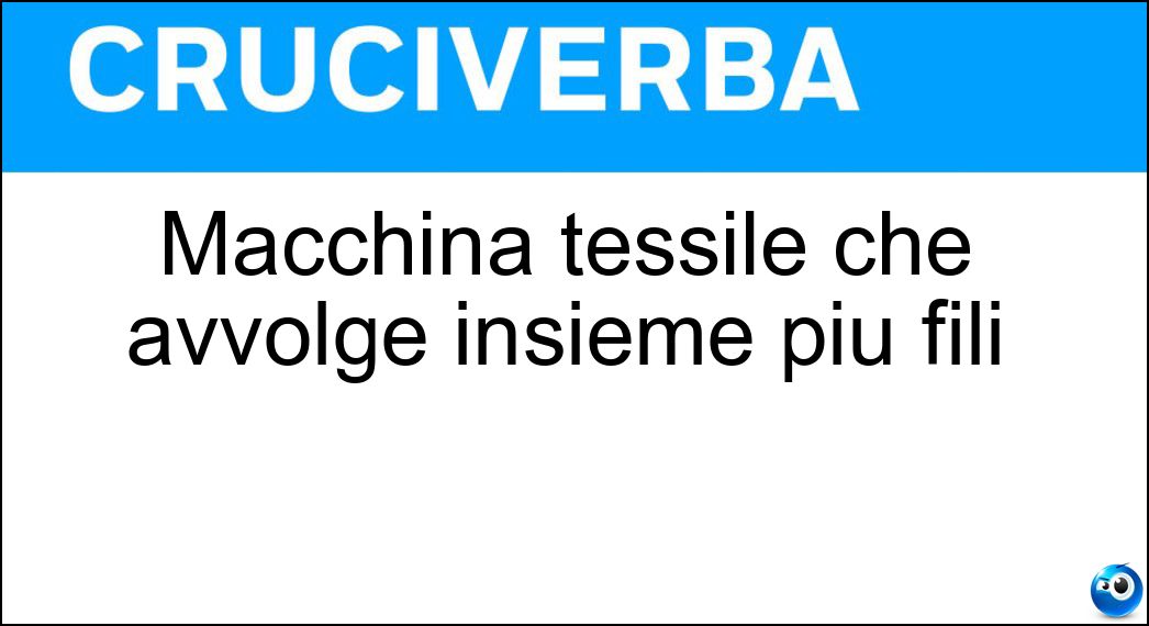 Macchina tessile che avvolge insieme più fili Soluzione Cruciverba: Macchina tessile che avvolge insieme più fili - Risposta Torcitoio