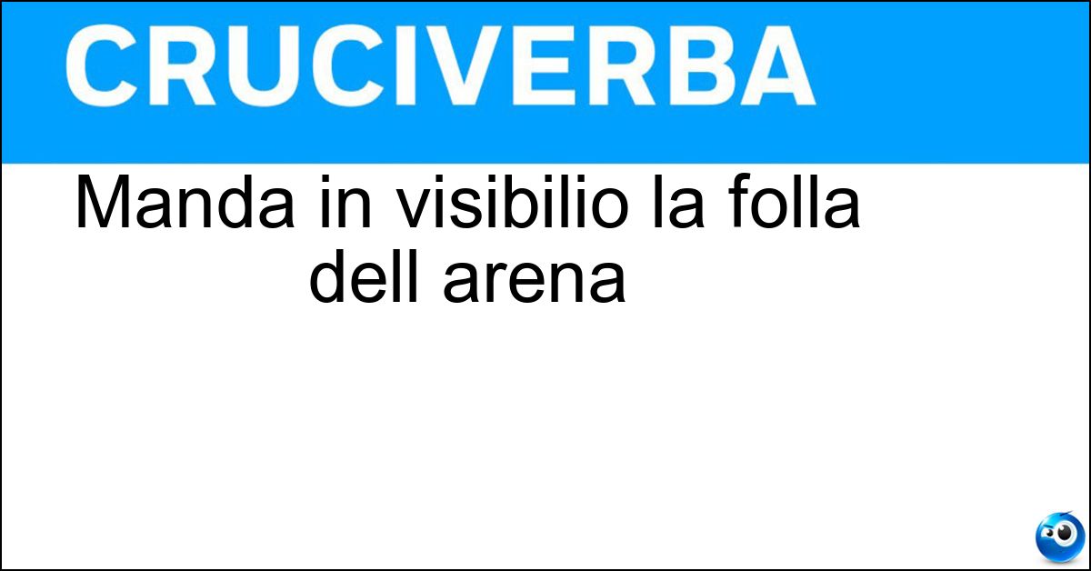 Manda in visibilio la folla dell arena Soluzione Manda in visibilio la folla dell arena - Torero