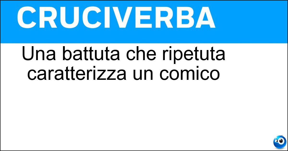 Soluzione Una battuta che ripetuta caratterizza un comico - Tormentone