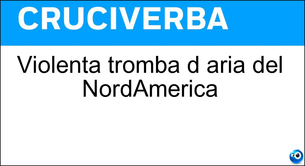 Violenta tromba d aria del NordAmerica Soluzione Cruciverba: Violenta tromba d aria del NordAmerica - Risposta Tornado
