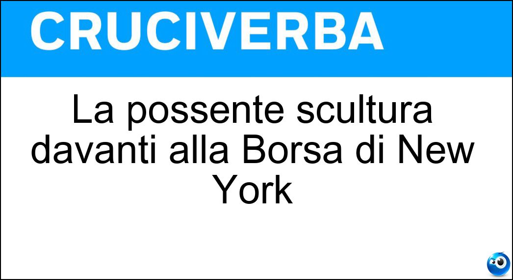 La possente scultura davanti alla Borsa di New York Soluzione Cruciverba: La possente scultura davanti alla Borsa di New York - Risposta Toro Di Wall Street