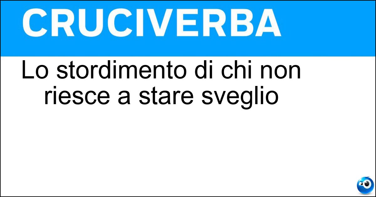Lo stordimento di chi non riesce a stare sveglio Soluzione Lo stordimento di chi non riesce a stare sveglio - Torpore