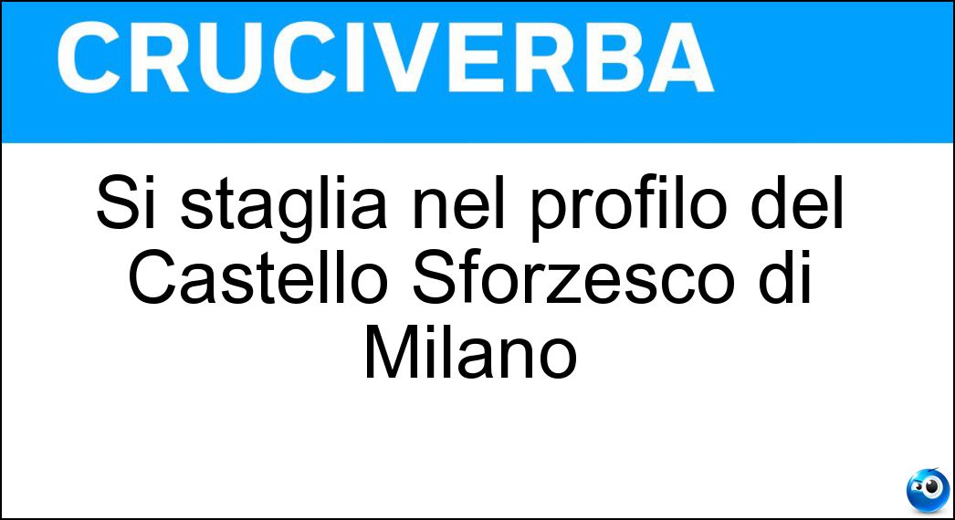 si staglia nel profilo del castello sforzesco di milano cruciverba