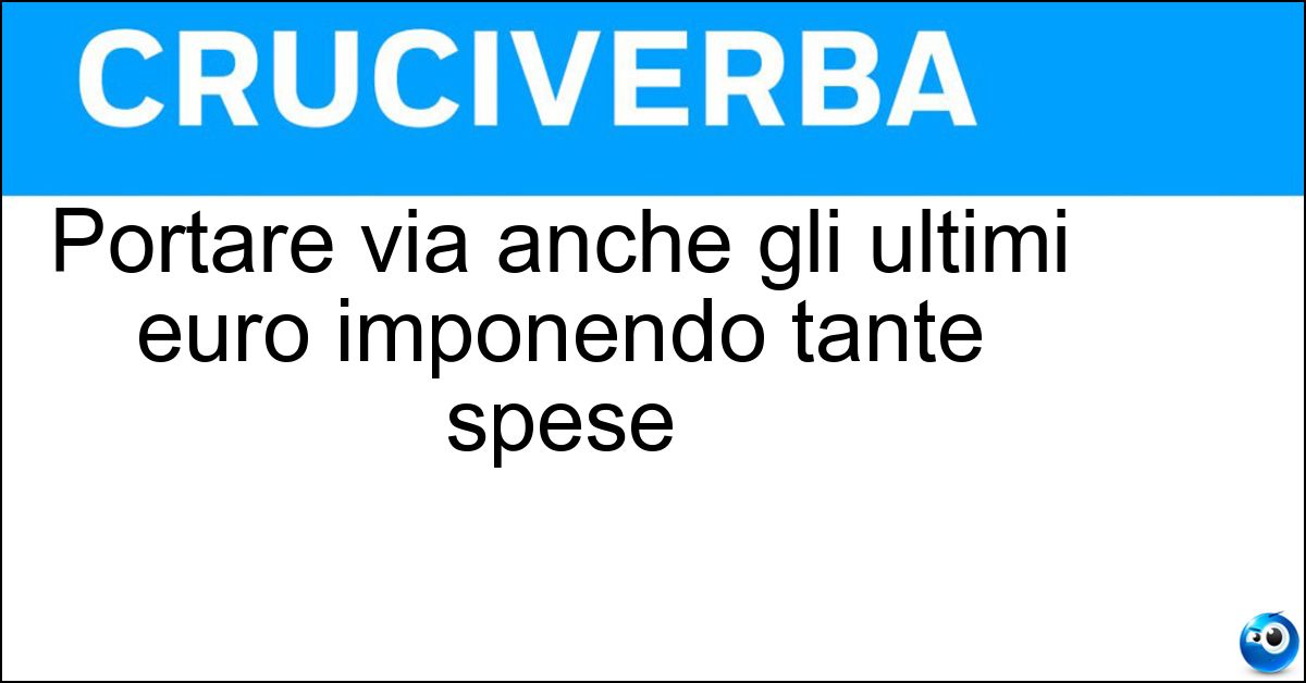 Portare via anche gli ultimi euro imponendo tante spese Soluzione Portare via anche gli ultimi euro imponendo tante spese - Tosare