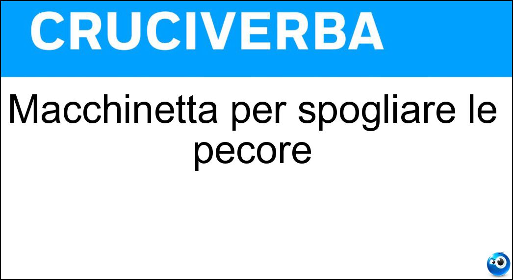 Macchinetta per spogliare le pecore Soluzione Cruciverba: Macchinetta per spogliare le pecore - Risposta Tosatrice