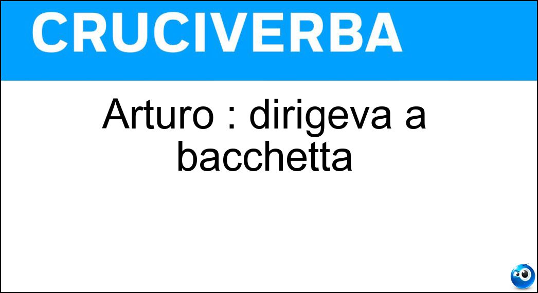 Arturo : dirigeva a bacchetta Soluzione Arturo : dirigeva a bacchetta - Toscanini