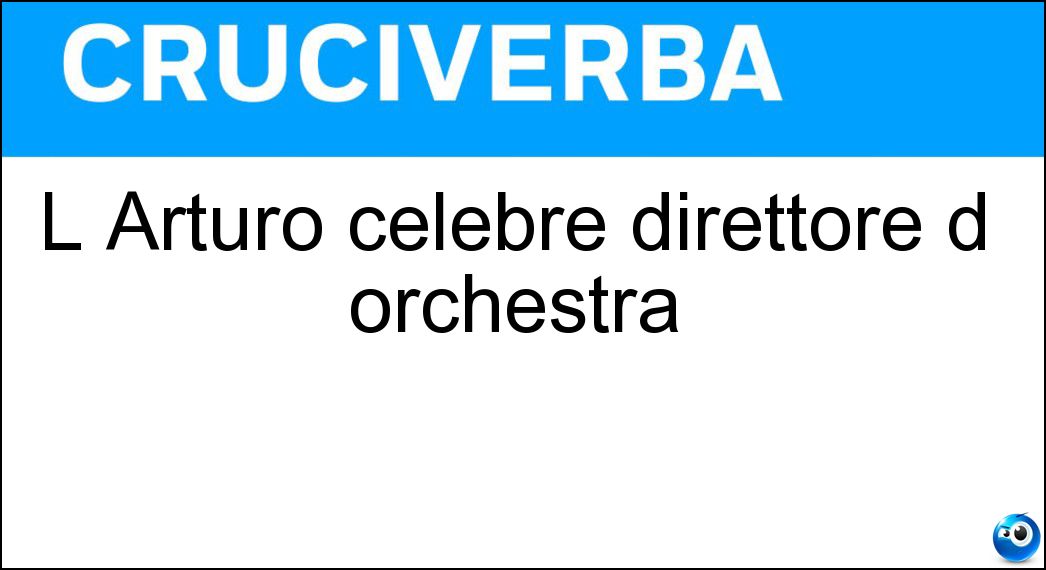 L Arturo celebre direttore d orchestra Soluzione Cruciverba: L Arturo celebre direttore d orchestra - Risposta Toscanini