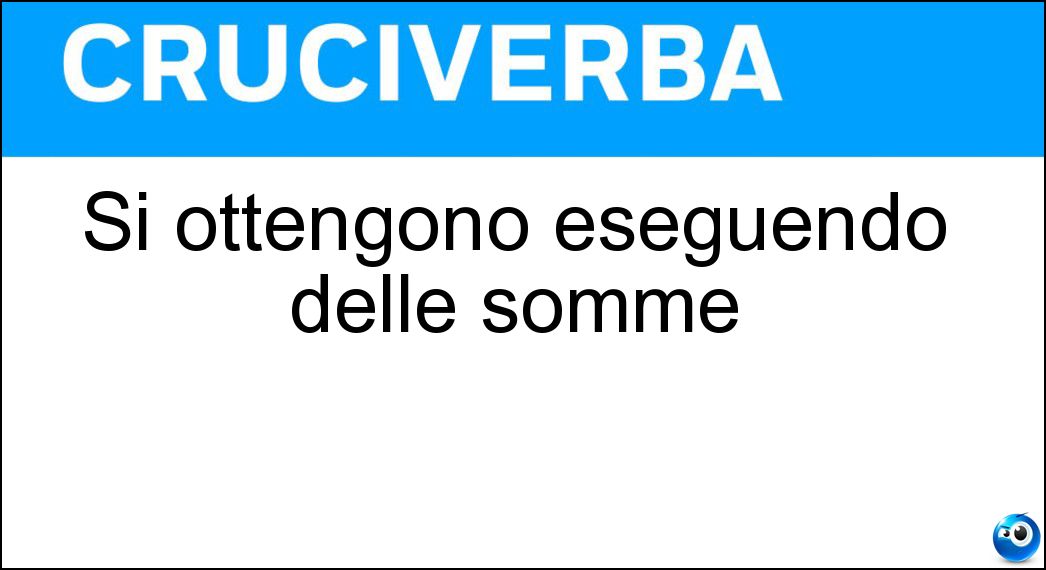 Si ottengono eseguendo delle somme Soluzione Cruciverba: Si ottengono eseguendo delle somme - Risposta Totali