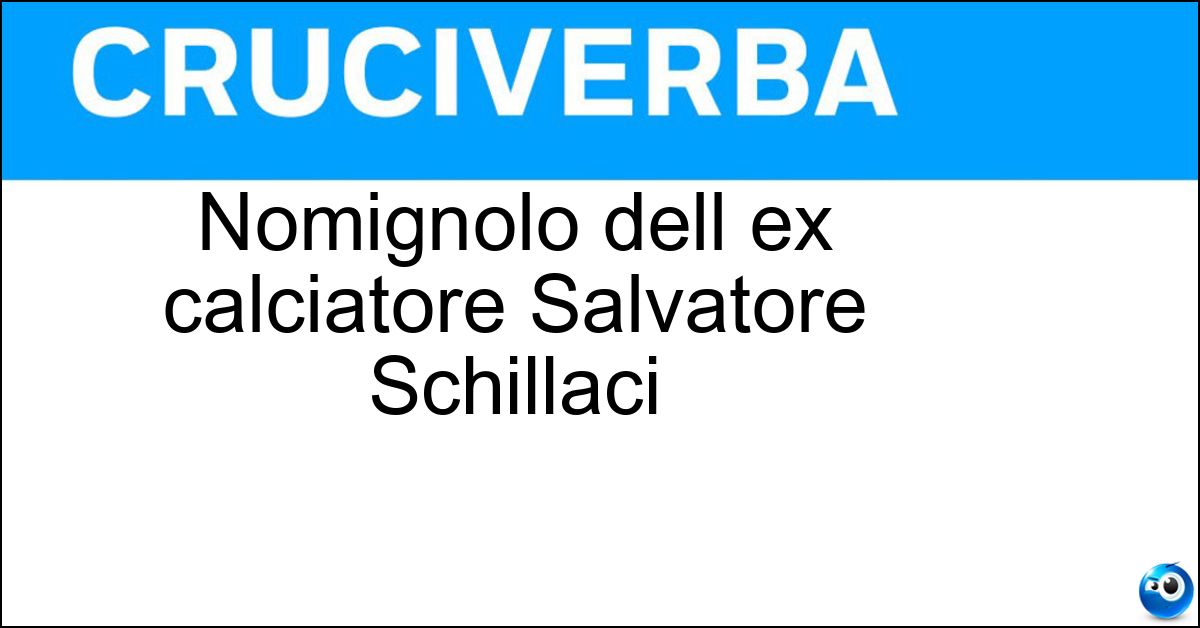Soluzione Nomignolo dell ex calciatore Salvatore Schillaci - Toto