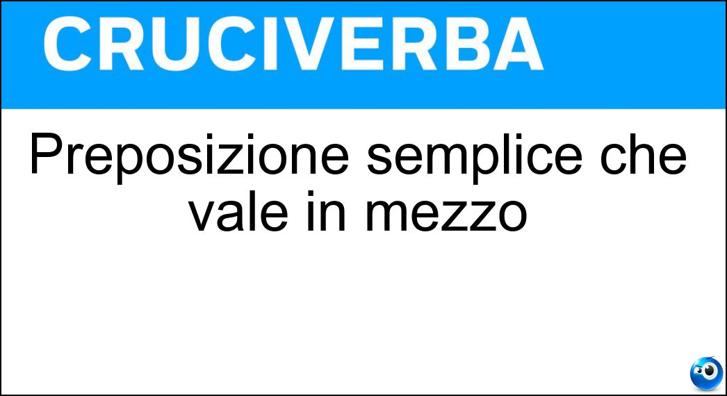 Preposizione semplice che vale in mezzo Soluzione Cruciverba: Preposizione semplice che vale in mezzo - Risposta Tra