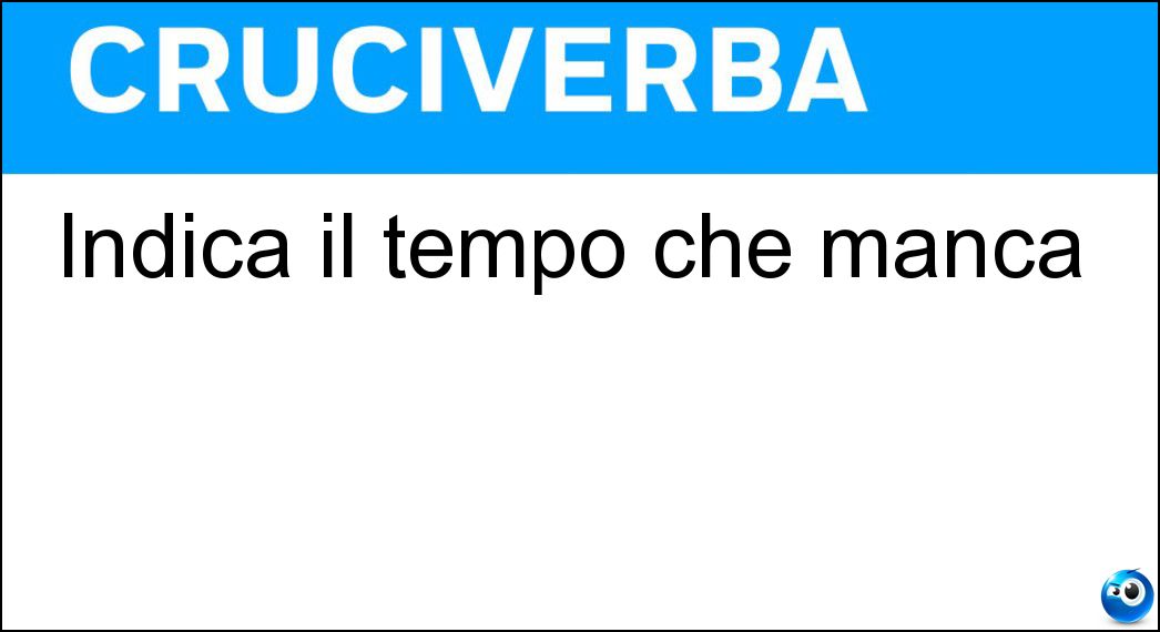 Indica il tempo che manca Soluzione Cruciverba: Indica il tempo che manca - Risposta Tra