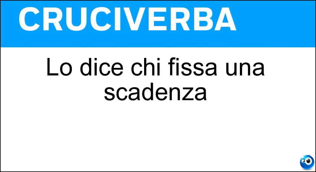 Lo dice chi fissa una scadenza Soluzione Cruciverba: Lo dice chi fissa una scadenza - Risposta Tra