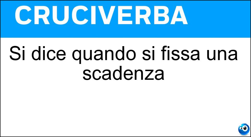 Si dice quando si fissa una scadenza Soluzione Cruciverba: Si dice quando si fissa una scadenza - Risposta Tra