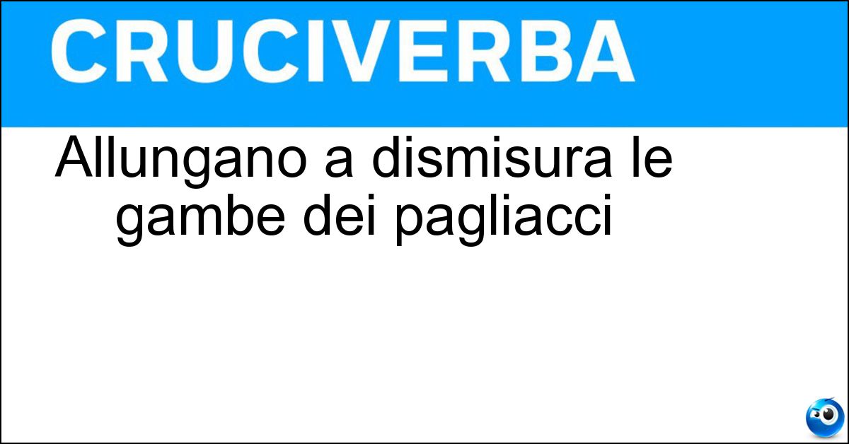Allungano a dismisura le gambe dei pagliacci Soluzione Allungano a dismisura le gambe dei pagliacci - Trampoli