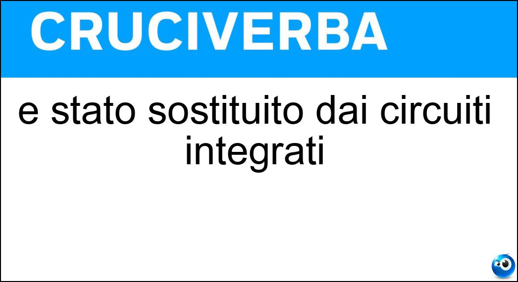 è stato sostituito dai circuiti integrati