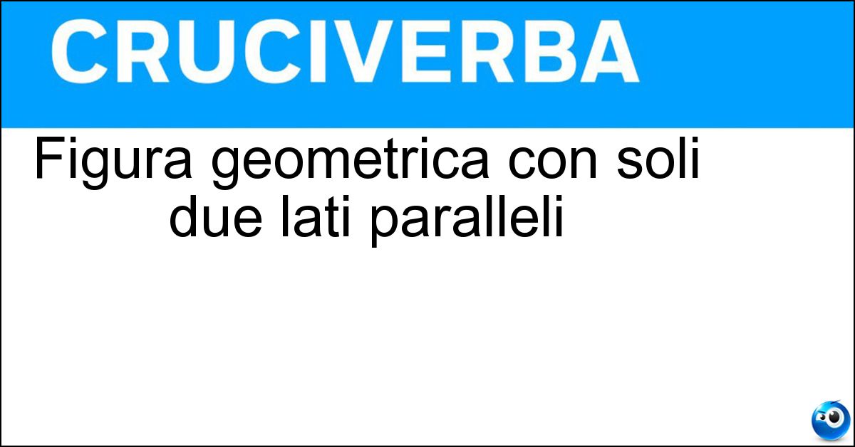 Figura geometrica con soli due lati paralleli Soluzione Figura geometrica con soli due lati paralleli - Trapezio