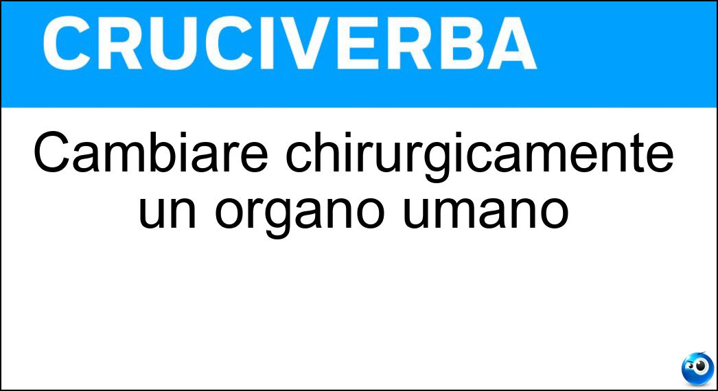 Cambiare chirurgicamente un organo umano Soluzione Cambiare chirurgicamente un organo umano - Trapiantare