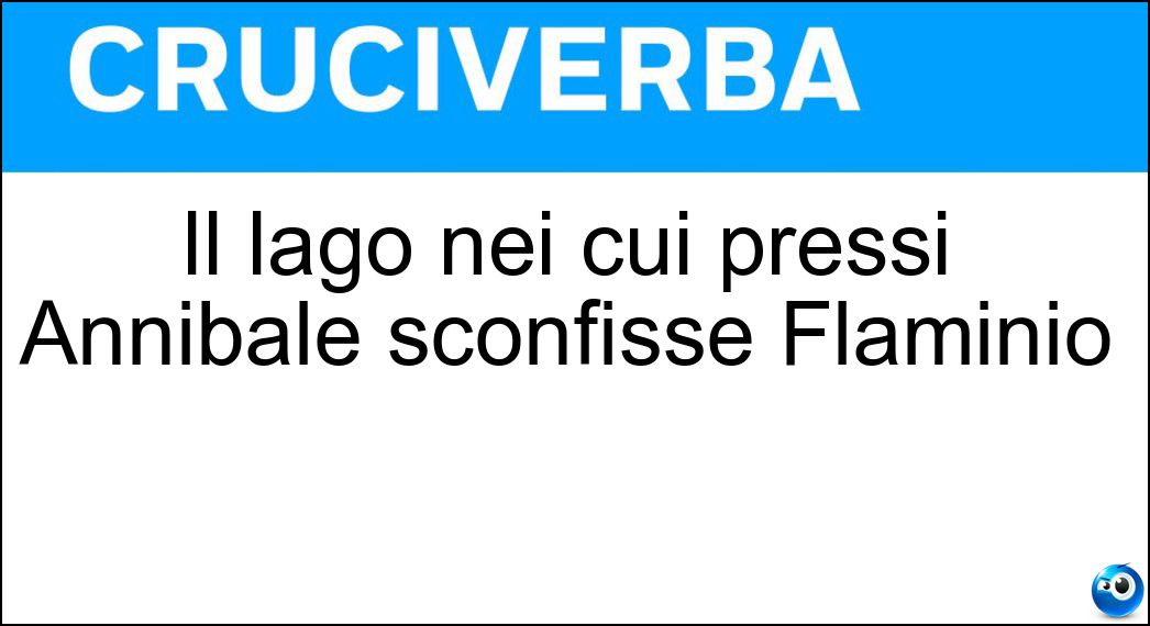 Il lago nei cui pressi Annibale sconfisse Flaminio Soluzione Cruciverba: Il lago nei cui pressi Annibale sconfisse Flaminio - Risposta Trasimeno