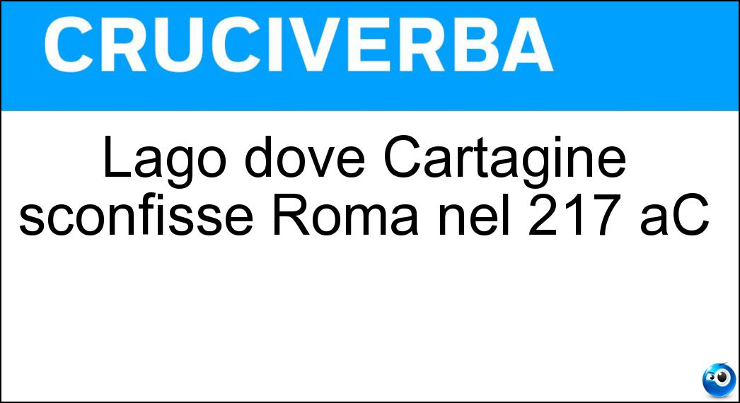 Lago dove Cartagine sconfisse Roma nel 217 aC Soluzione Cruciverba: Lago dove Cartagine sconfisse Roma nel 217 aC - Risposta Trasimeno