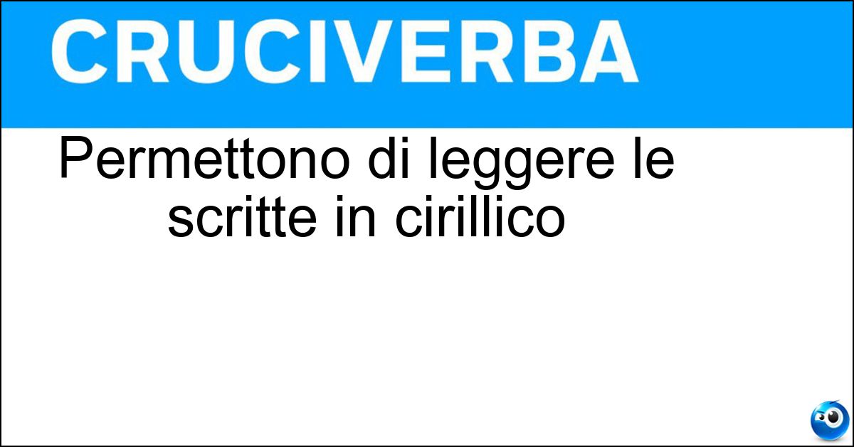 Permettono di leggere le scritte in cirillico