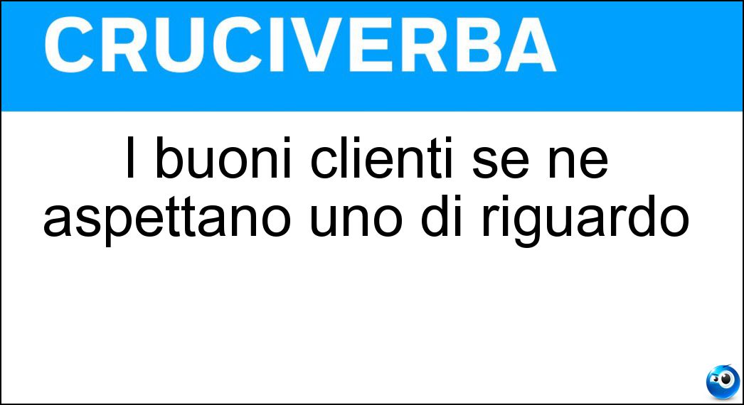 I buoni clienti se ne aspettano uno di riguardo