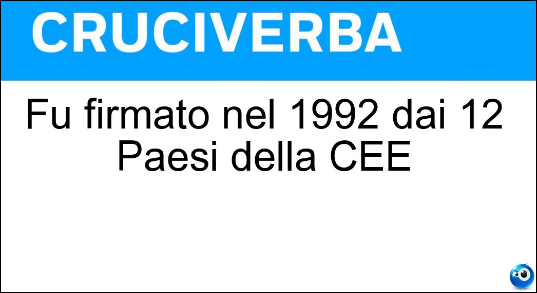 Fu firmato nel 1992 dai 12 Paesi della CEE Soluzione Cruciverba: Fu firmato nel 1992 dai 12 Paesi della CEE - Risposta Trattato Di Maastricht