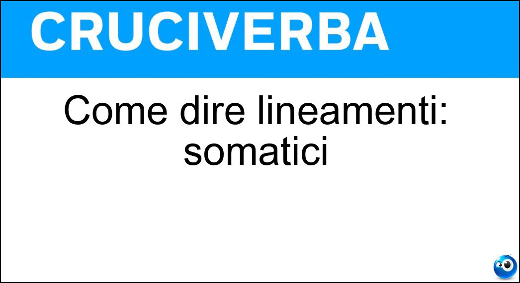 Come dire lineamenti: somatici Soluzione Come dire lineamenti: somatici - Tratti