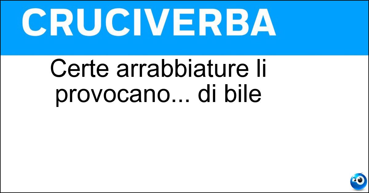 Certe arrabbiature li provocano... di bile Soluzione Certe arrabbiature li provocano... di bile - Travasi