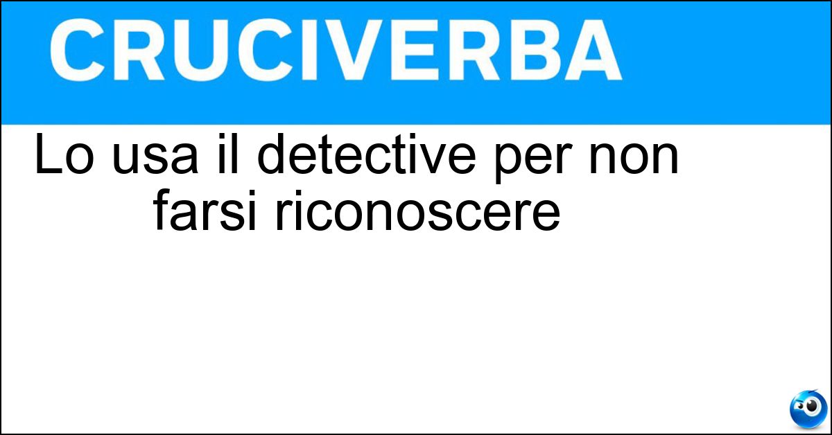 Lo usa il detective per non farsi riconoscere Soluzione Lo usa il detective per non farsi riconoscere - Travestimento