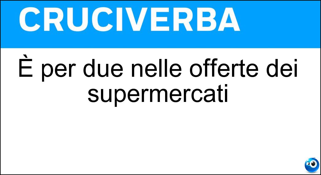 È per due nelle offerte dei supermercati Soluzione Cruciverba: È per due nelle offerte dei supermercati - Risposta Tre