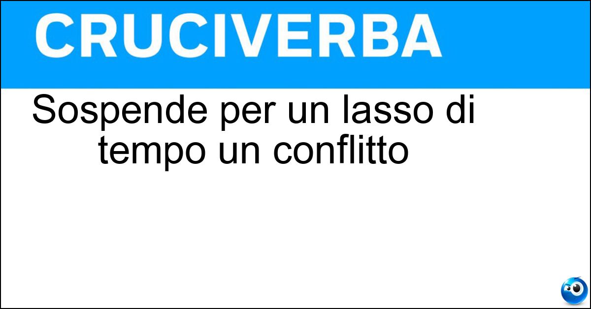 Sospende per un lasso di tempo un conflitto Soluzione Sospende per un lasso di tempo un conflitto - Tregua