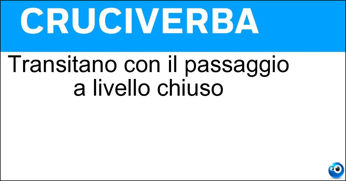 Transitano con il passaggio a livello chiuso Soluzione Transitano con il passaggio a livello chiuso - Treni
