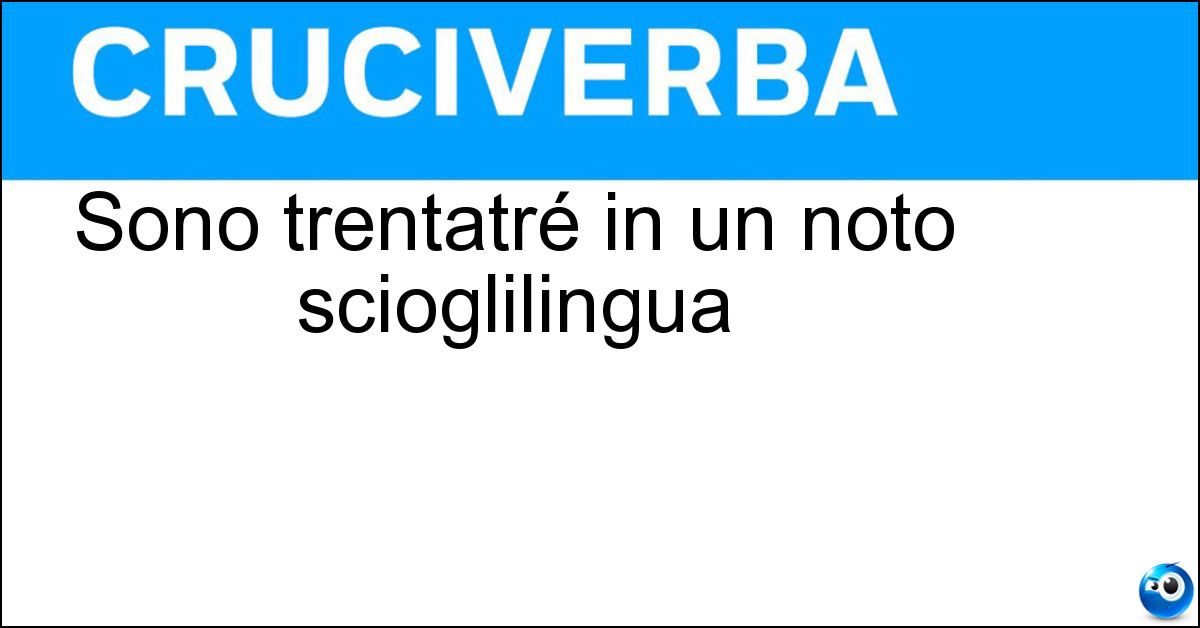 Soluzione Sono trentatré in un noto scioglilingua - Trentine