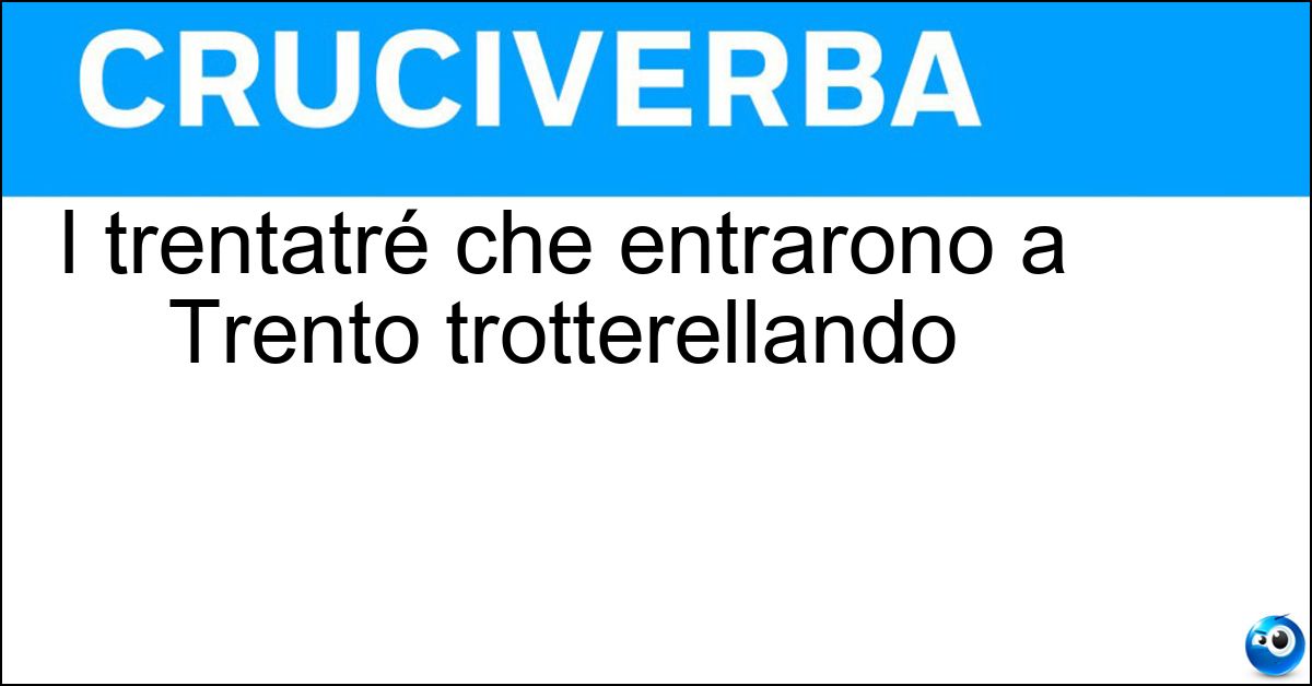 I trentatré che entrarono a Trento trotterellando Soluzione I trentatré che entrarono a Trento trotterellando - Trentini