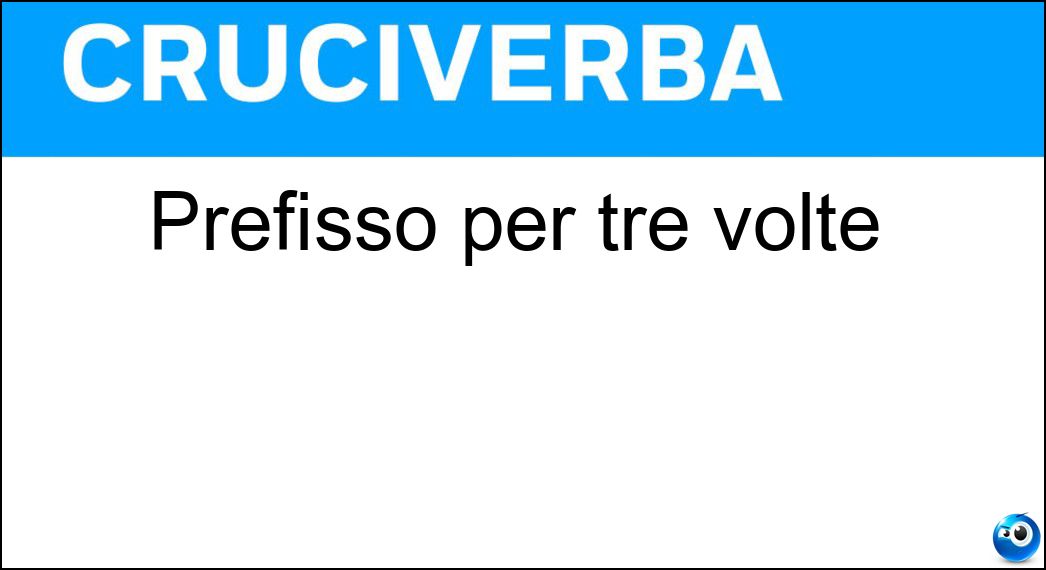 Prefisso per tre volte Soluzione Prefisso per tre volte - Tri