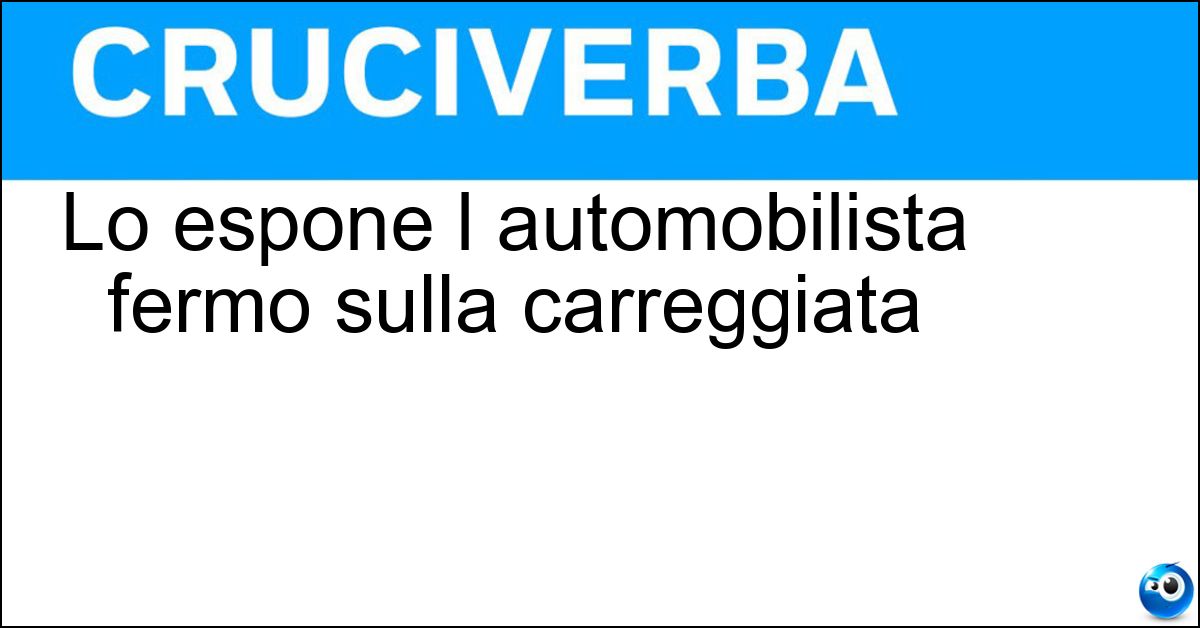 Lo espone l automobilista fermo sulla carreggiata Soluzione Lo espone l automobilista fermo sulla carreggiata - Triangolo
