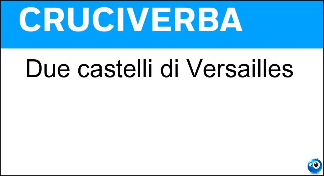 Due castelli di Versailles Soluzione Cruciverba: Due castelli di Versailles - Risposta Trianon