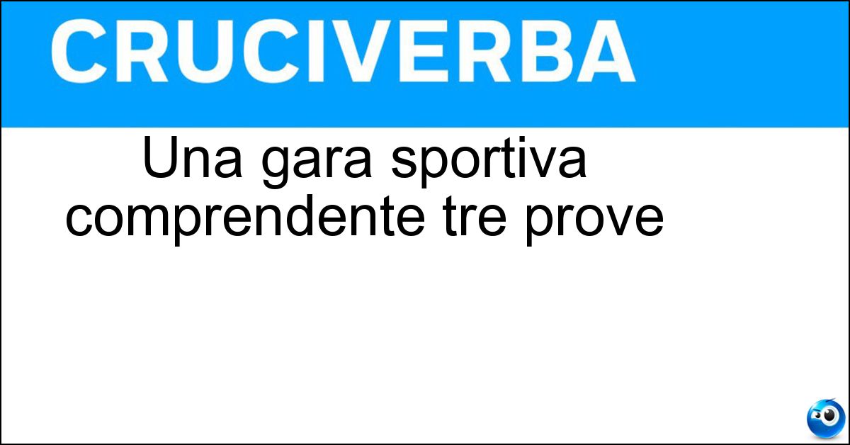 Una gara sportiva comprendente tre prove Soluzione Una gara sportiva comprendente tre prove - Triathlon