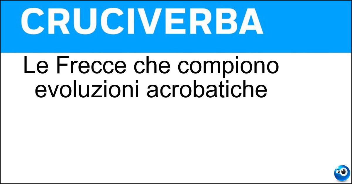 Le Frecce che compiono evoluzioni acrobatiche Soluzione Le Frecce che compiono evoluzioni acrobatiche - Tricolori