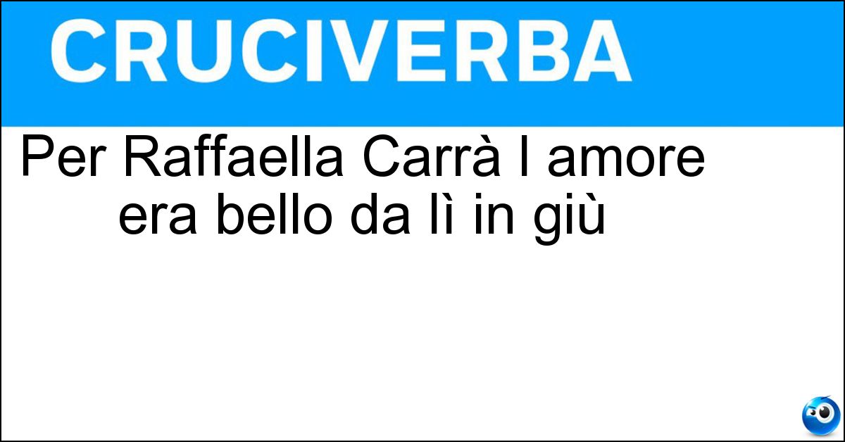 Soluzione Per Raffaella Carrà l amore era bello da lì in giù - Trieste