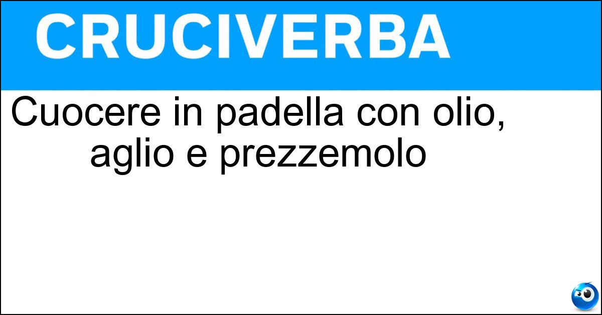 Cuocere in padella con olio, aglio e prezzemolo Soluzione Cuocere in padella con olio, aglio e prezzemolo - Trifolare