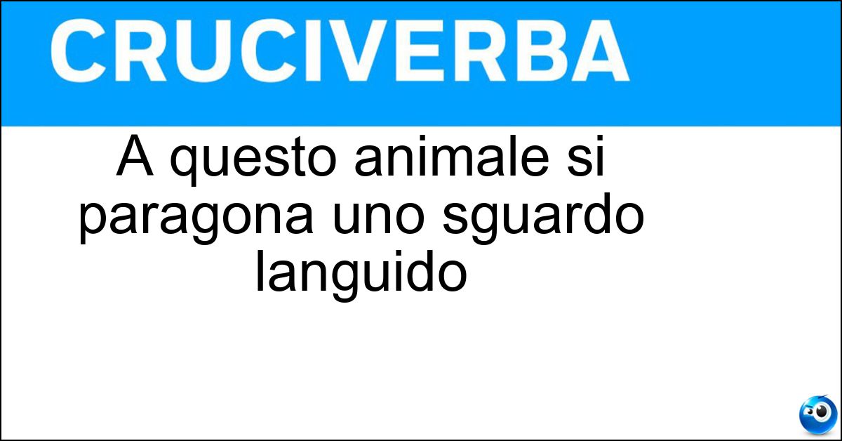 A questo animale si paragona uno sguardo languido Soluzione A questo animale si paragona uno sguardo languido - Triglia