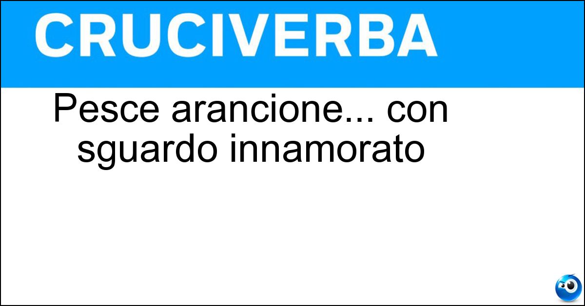 Pesce arancione... con sguardo innamorato Soluzione Pesce arancione... con sguardo innamorato - Triglia