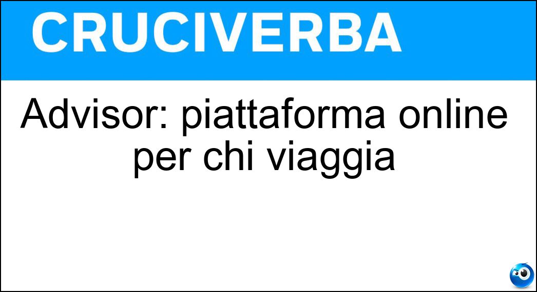 Advisor: piattaforma online per chi viaggia Soluzione Cruciverba: Advisor: piattaforma online per chi viaggia - Risposta Trip