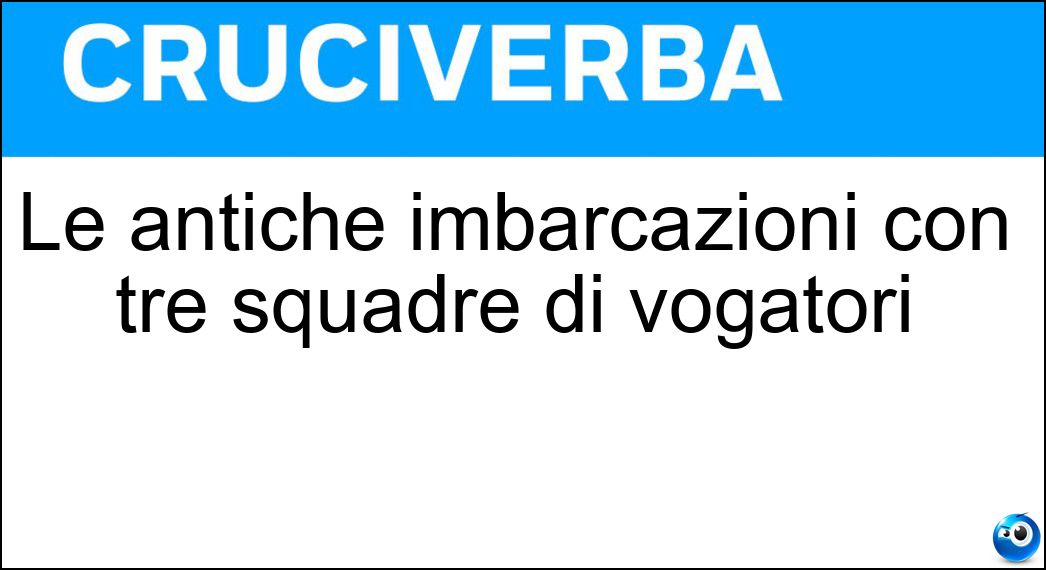 Le antiche imbarcazioni con tre squadre di vogatori