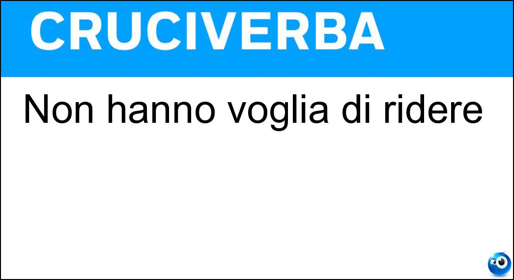Non hanno voglia di ridere Soluzione Cruciverba: Non hanno voglia di ridere - Risposta Tristi