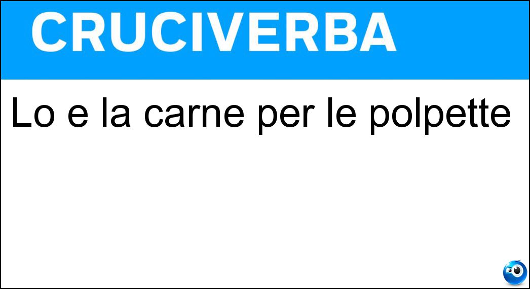 Lo è la carne per le polpette Soluzione Lo è la carne per le polpette - Trita