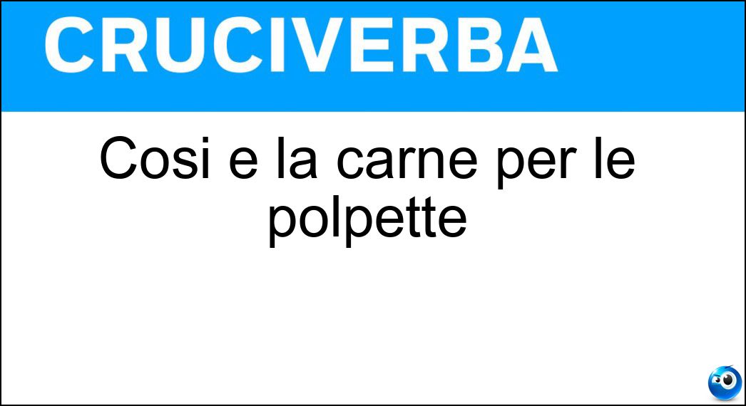 Cosi è la carne per le polpette Soluzione Cosi è la carne per le polpette - Trita
