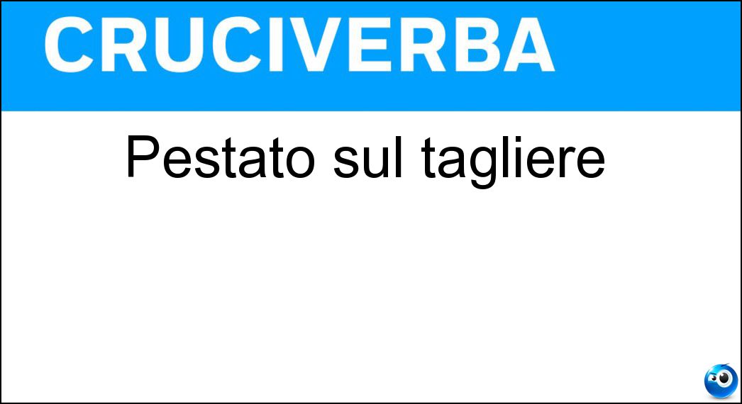 Pestato sul tagliere Soluzione Cruciverba: Pestato sul tagliere - Risposta Tritato